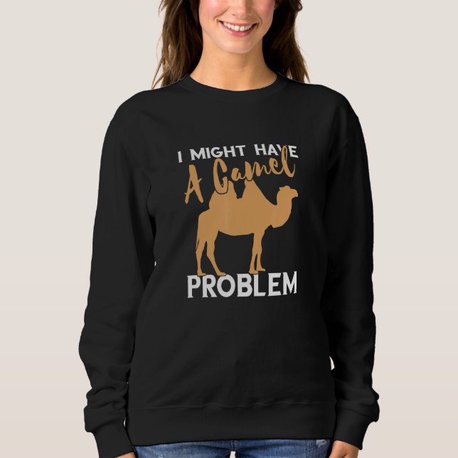Camel I Might Have A Camel Camel Problem Camel Sweatshirt (Front)