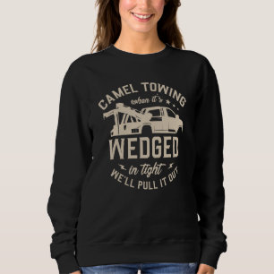 Camel Towing When It's Wedged In Tight We'll Pull Sweatshirt
