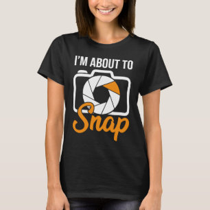 Camera Photographers I'm About To Snap Photography T-Shirt