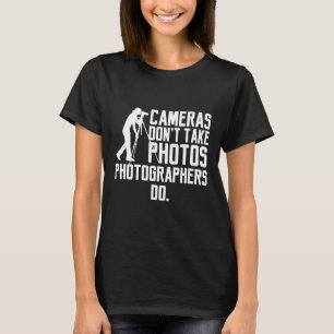 Cameras Don't Take Photos Photographers Do Photogr T-Shirt