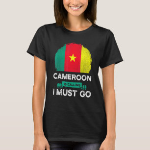 Cameroon Is Calling I Must Go Cameroonian Flag Her T-Shirt