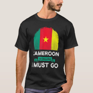 Cameroon Is Calling I Must Go Cameroonian Flag Her T-Shirt