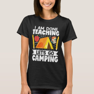 Camper Teacher Tent I Am Done Teaching Lets Go Cam T-Shirt