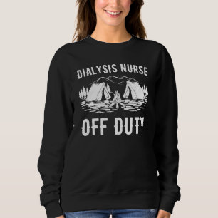 Camping Dialysis Nurse Off Duty Funny Camper Sweatshirt