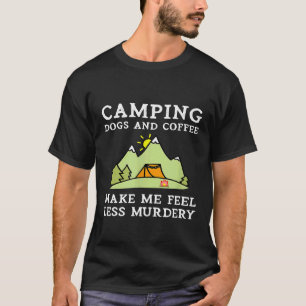 Camping Dogs Coffee Make Me Feel Less Murdery Camp T-Shirt