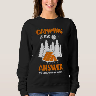 Camping Is The Answer Who Cares What The Question Sweatshirt