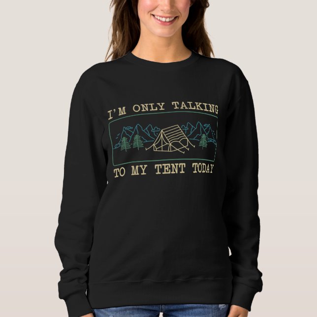 Camping Outdoor I Am Only Talking To My Tent Today Sweatshirt (Front)