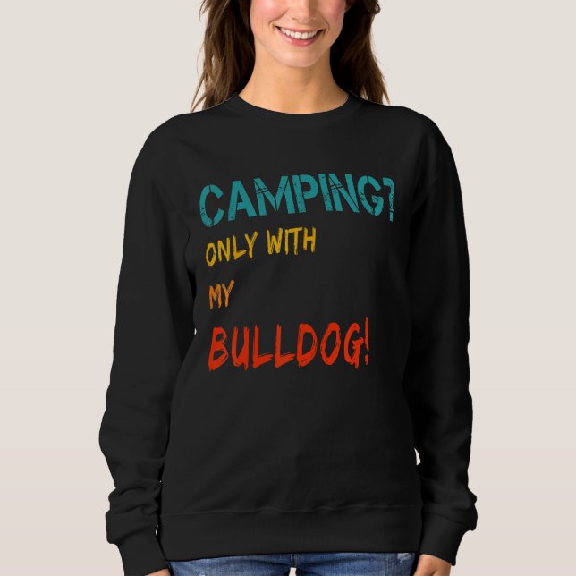 Camping with Dog Tent Motorhome Only with My Bulld Sweatshirt (Front)