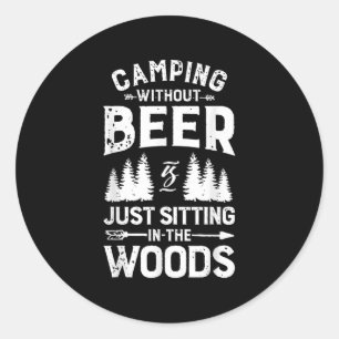 Camping Without Beer Is Just Sitting In The Woods  Classic Round Sticker