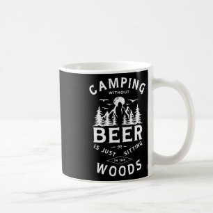 Camping Without Beer Is Just Sitting In The Woods  Coffee Mug