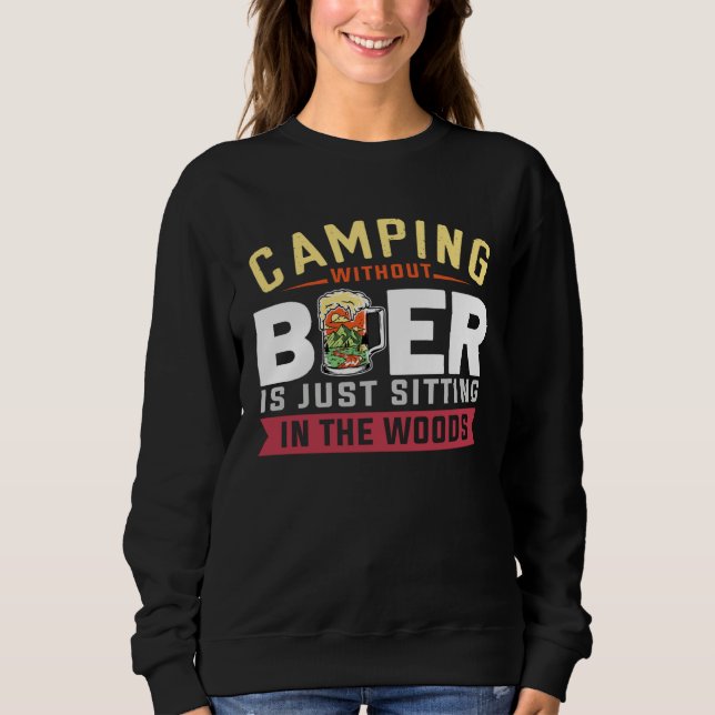 Camping Without Beer Is Just Sitting In The Woods  Sweatshirt (Front)