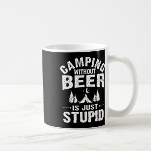 Camping Without Beer Is Just Stupid  Coffee Mug