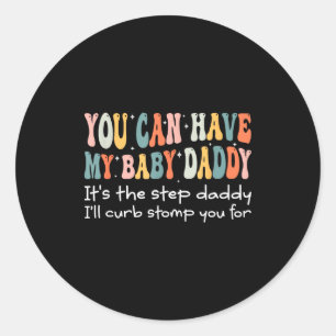 Can Have My Baby Daddy It's The Step Daddy I'll Cu Classic Round Sticker