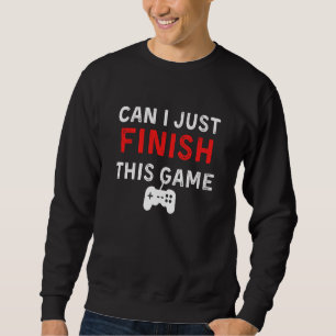 Can I just finish this Game, Funny Gamer Quote Sweatshirt