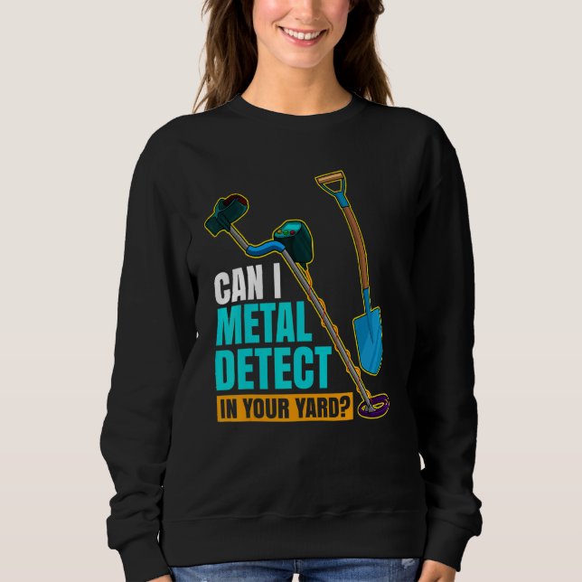 Can I Metal Detect In Your Yard Metal Detectorist  Sweatshirt (Front)