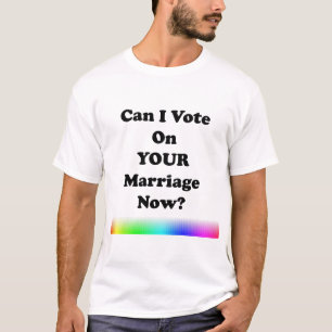 Can I Vote On Your Marriage Now? T-Shirt