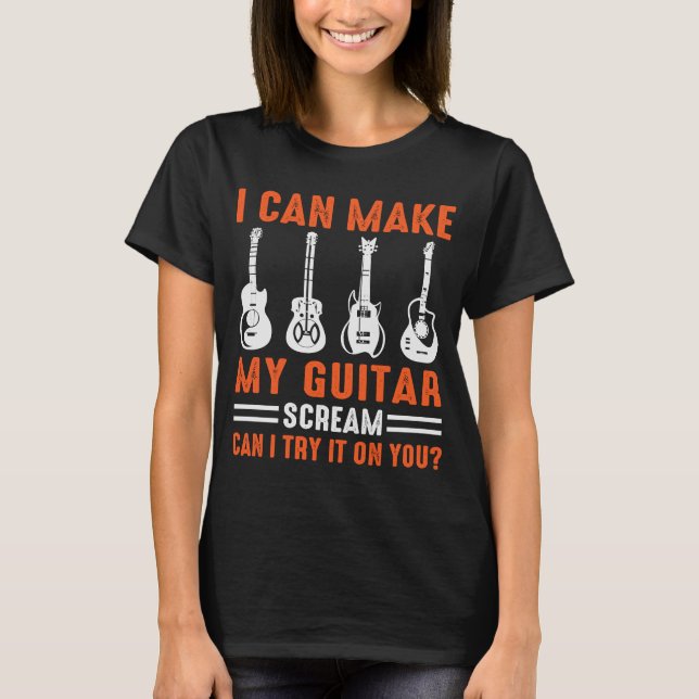 Can Make My Guitar Scream Can I Try It Guitar T-Shirt (Front)