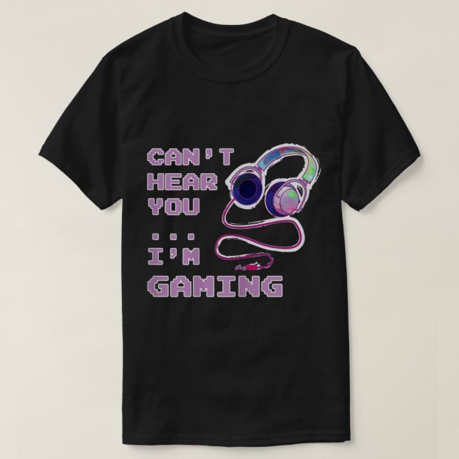 Can’t Hear You I’m Gaming Design T-Shirt (Design Front)
