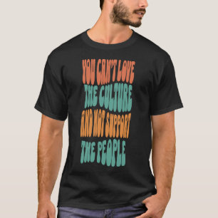 Can’t Love the Culture and Not Support the People T-Shirt