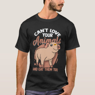Can t love your Animals and Eat them too Vegan T-Shirt