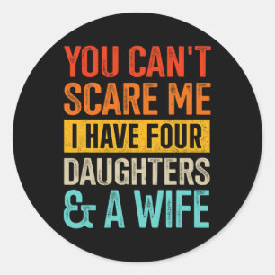 Can&# t Scare Me Four Daughters And Wife For Dad  Classic Round Sticker