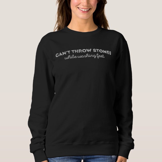 Can t Throw Stones While Washing Feet Inspirationa Sweatshirt (Front)