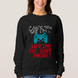Can T You See I M Trying To Game Here Funny Gamer Sweatshirt
