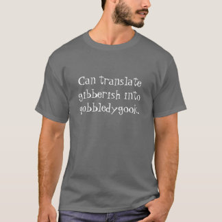 Can translate gibberish into gobbledygook T-shirt
