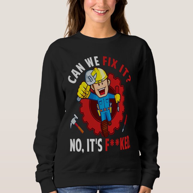 Can We Fix It No It's F ked  Repair Man Engineerin Sweatshirt (Front)