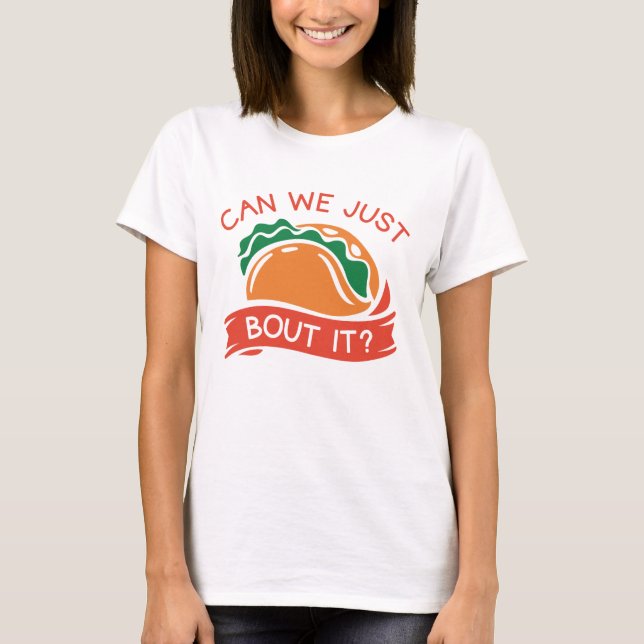 Can We Just Taco Bout It T-Shirt (Front)