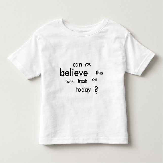 can you believe this was fresh on today? toddler T-Shirt (Front)