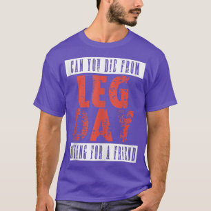 Can You Die From Leg Day Asking Friend Funny Fitne T-Shirt