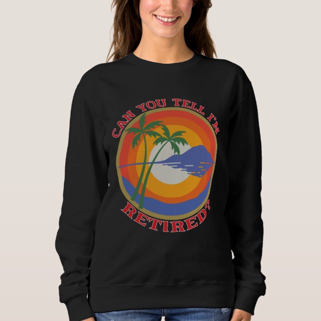 Can You Tell I m Retired  Retiree Retirement Meme Sweatshirt (Front)