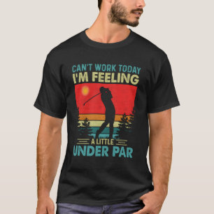 Canâ´T Work Today I Feeling A Little Under Par I G T-Shirt