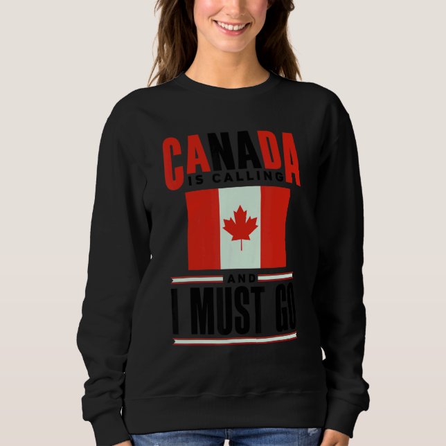 Canada Flag Canadian Canada Is Calling And I must  Sweatshirt (Front)