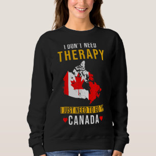 Canada I Don't Need Therapy I Just Need To Go To Sweatshirt