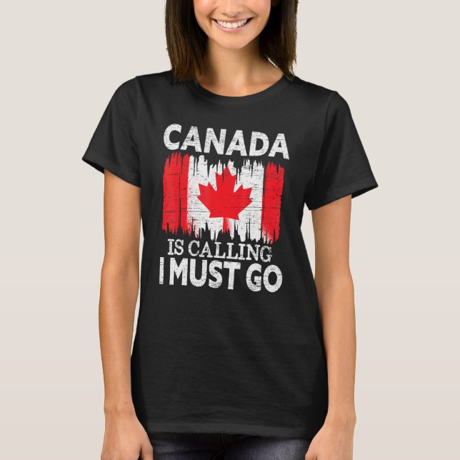 Canada Is Calling I Must Go Canada Maple Leaf Prou T-Shirt (Front)