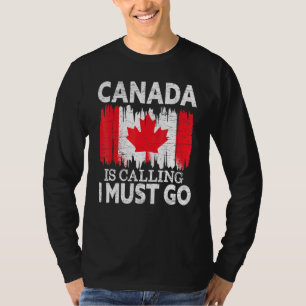Canada Is Calling I Must Go Canada Maple Leaf Prou T-Shirt