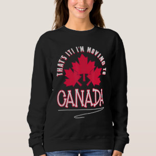 Canadian Maple Leaf Thats It Im Moving To Canada Sweatshirt