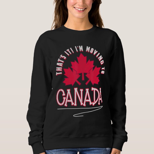 Canadian Maple Leaf Thats It Im Moving To Canada Sweatshirt (Front)