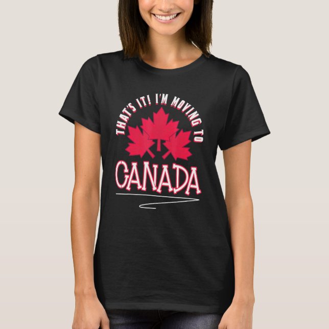 Canadian Maple Leaf Thats It Im Moving To Canada T-Shirt (Front)