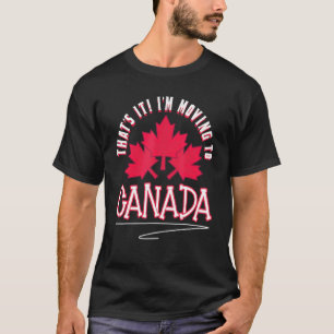 Canadian Maple Leaf Thats It Im Moving To Canada T-Shirt