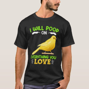 Canaries I´ll poop on everything you Love Canary B T-Shirt