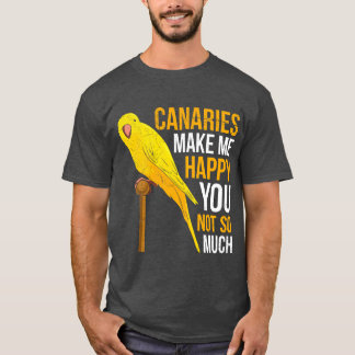 Canaries make me cheerful canary Bird Owner friend T-Shirt
