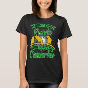 Canary Bird I don t trust People who don t like Ca T-Shirt