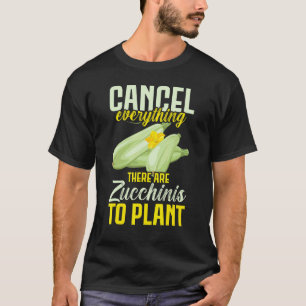 Cancel Everything There Are Zucchinis To Plant Veg T-Shirt
