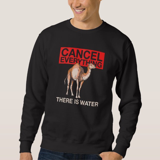 Cancel Everything  There Is Water Quote For A Came Sweatshirt (Front)