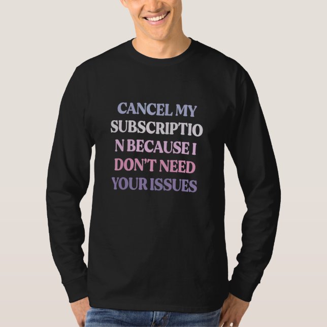 Cancel My Subscription Because I Don't Need Your T-Shirt (Front)