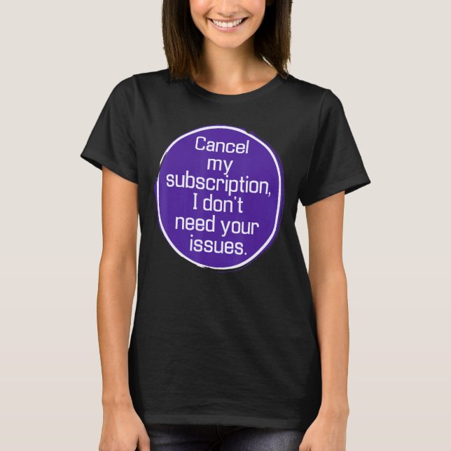 Cancel My Subscription, I Don't Need Your Issues T-Shirt (Front)