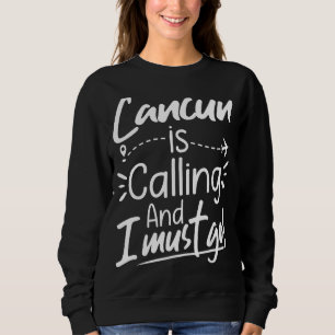 Cancun Is Calling and I Must Go Mexico Travel Sweatshirt